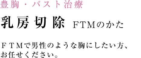 ＦＴＭで男性のような胸にしたい方、 お任せください。