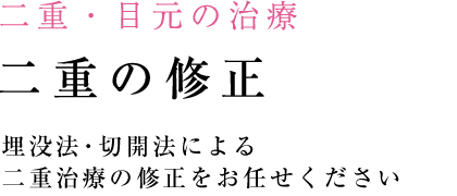 二重の修正　埋没法・切開法による
二重治療の修正をお任せください