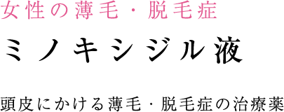 女性の薄毛・脱毛症 ミノキシジル液 頭皮にかける薄毛・脱毛症の治療薬