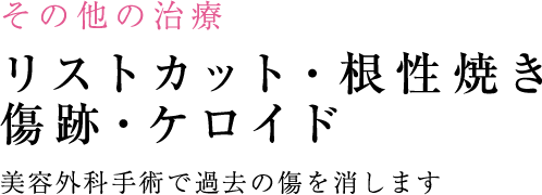 その他の治療 リストカット・根性焼き・傷跡・ケロイド 美容外科手術で過去の傷を消します